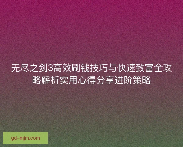 无尽之剑3高效刷钱技巧与快速致富全攻略解析实用心得分享进阶策略