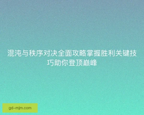 混沌与秩序对决全面攻略掌握胜利关键技巧助你登顶巅峰