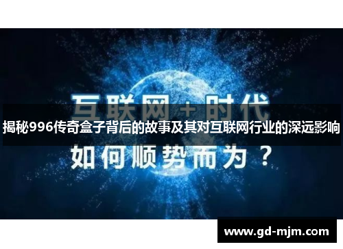 揭秘996传奇盒子背后的故事及其对互联网行业的深远影响
